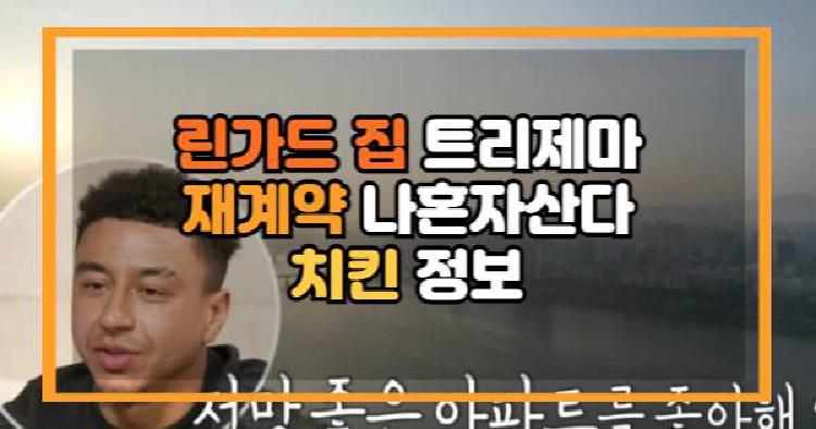 린가드 집 트리제마 재계약 나혼자산다 치킨 정보