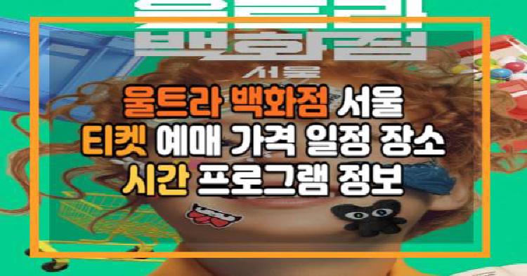 울트라 백화점 서울 티켓 예매 가격 일정 장소 시간 프로그램 정보