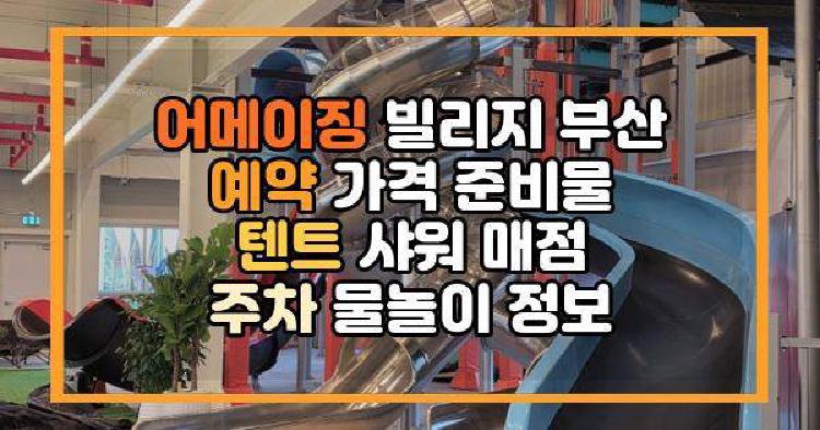 어메이징 빌리지 부산 예약 가격 준비물 텐트 샤워 매점 주차 물놀이 정보