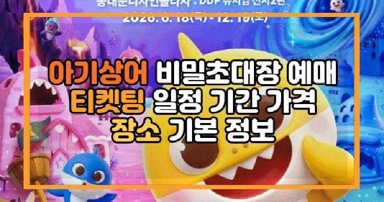 아기상어 비밀초대장 예매 티켓팅 일정 기간 가격 장소 기본 정보