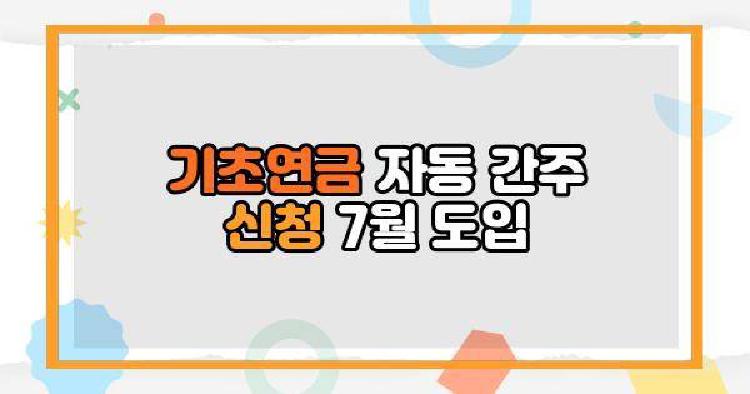 기초연금 자동 간주 신청 7월 도입