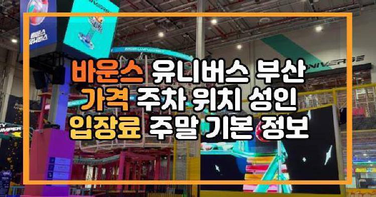 바운스 유니버스 부산 가격 주차 위치 성인 입장료 주말 기본 정보