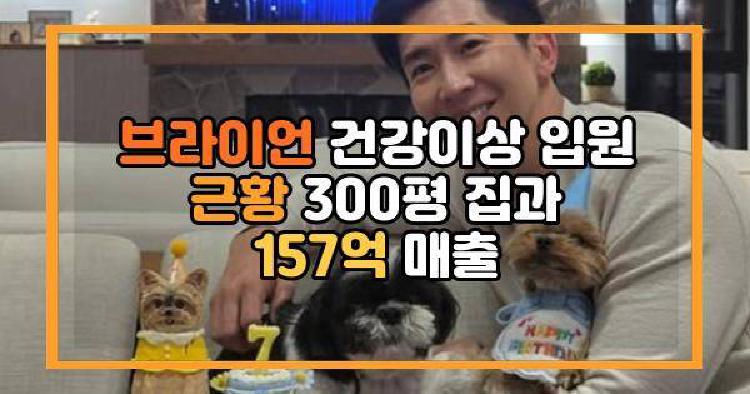 브라이언 건강이상 입원 근황 300평 집과 157억 매출