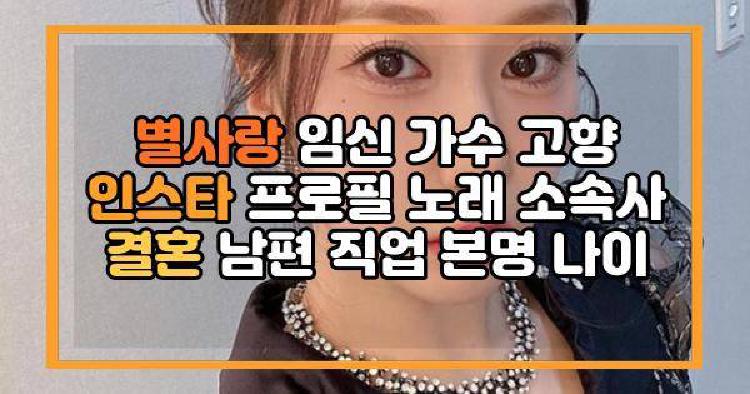별사랑 임신 가수 고향 인스타 프로필 노래 소속사 결혼 남편 직업 본명 나이