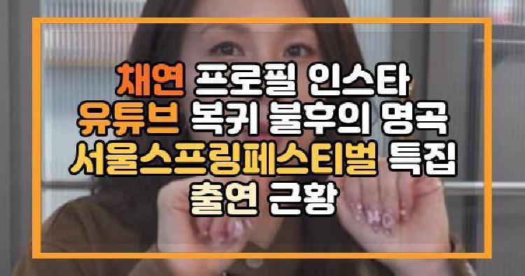 채연 프로필 인스타 유튜브 복귀 불후의 명곡 서울스프링페스티벌 특집 출연 근황