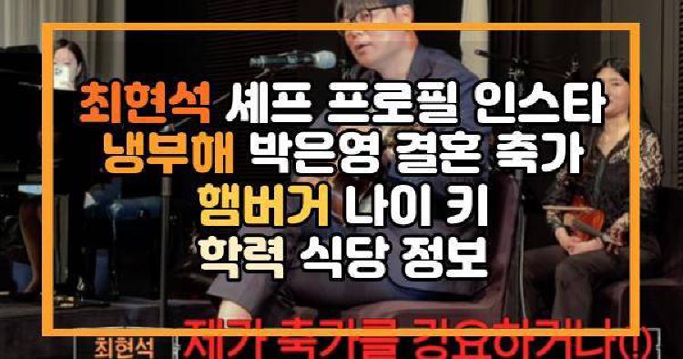 최현석 셰프 프로필 인스타 냉부해 박은영 결혼 축가 햄버거 나이 키 학력 식당 정보