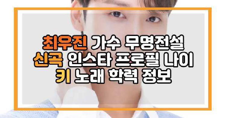 최우진 가수 무명전설 신곡 인스타 프로필 나이 키 노래 학력 정보