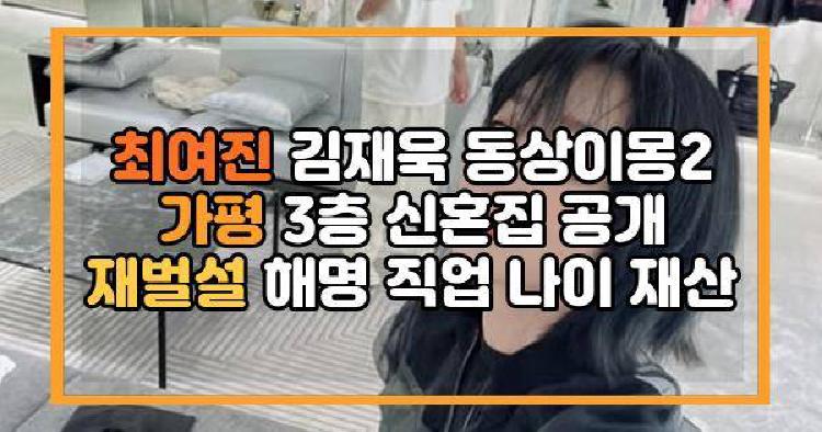 최여진 김재욱 동상이몽2 가평 3층 신혼집 공개 재벌설 해명 직업 나이 재산