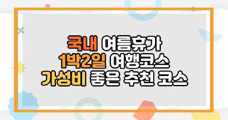 국내 여름휴가 1박2일 여행코스 가성비 좋은 추천 코스