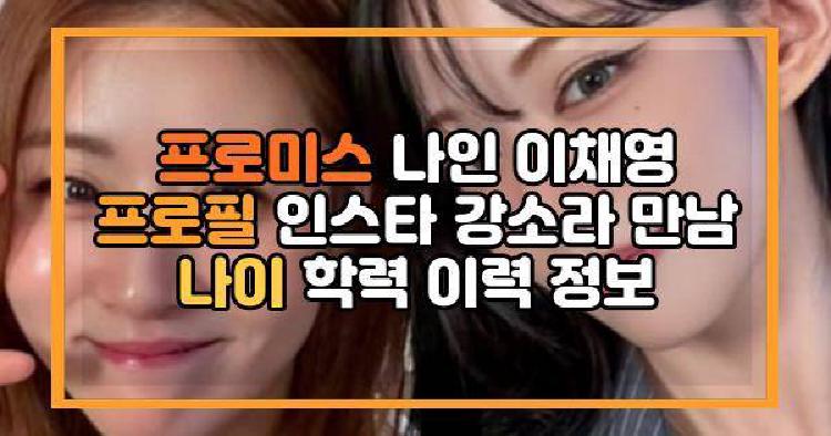 프로미스 나인 이채영 프로필 인스타 강소라 만남 나이 학력 이력 정보