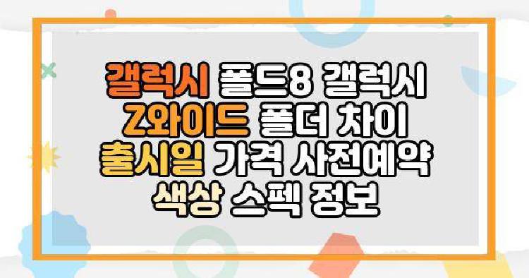 갤럭시 폴드8 갤럭시 Z와이드 폴더 차이 출시일 가격 사전예약 색상 스펙 정보