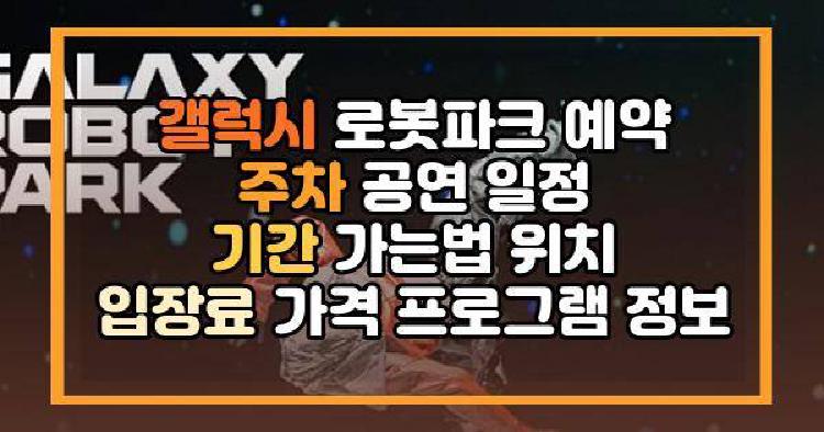 갤럭시 로봇파크 예약 주차 공연 일정 기간 가는법 위치 입장료 가격 프로그램 정보