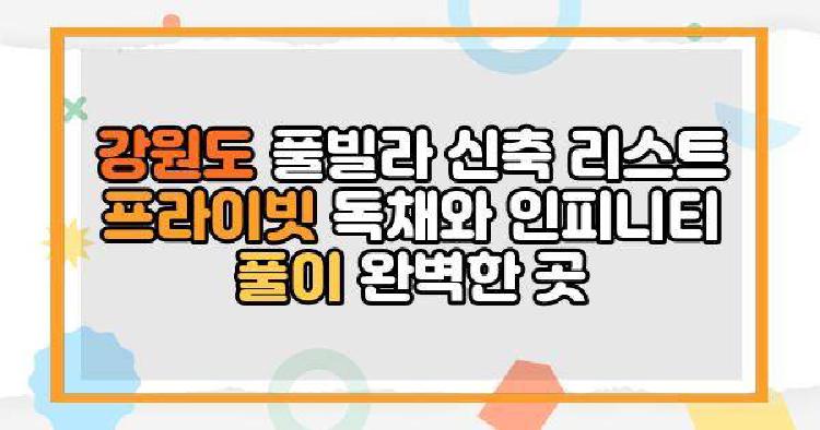 강원도 풀빌라 신축 리스트