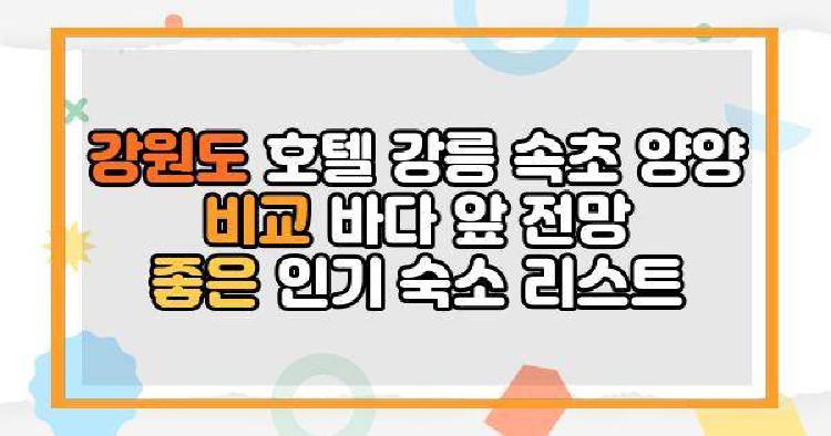 강원도 호텔 강릉 속초 양양 비교