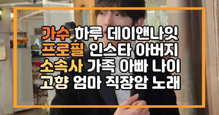 가수 하루 데이앤나잇 프로필 인스타 아버지 소속사 가족 아빠 나이 고향 엄마 직장암 노래