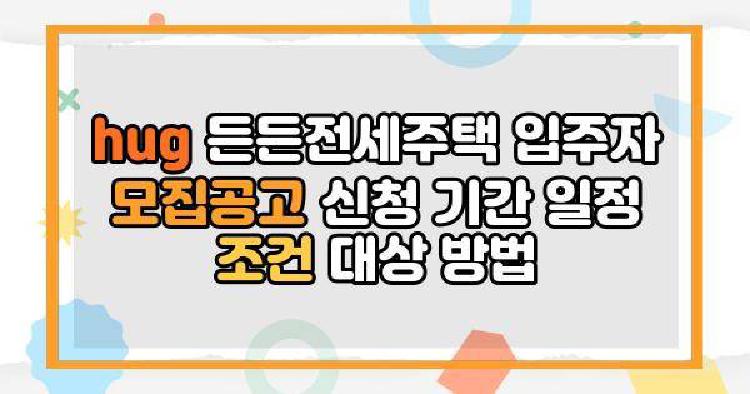 hug 든든전세주택 입주자 모집공고 신청 기간 일정 조건 대상 방법