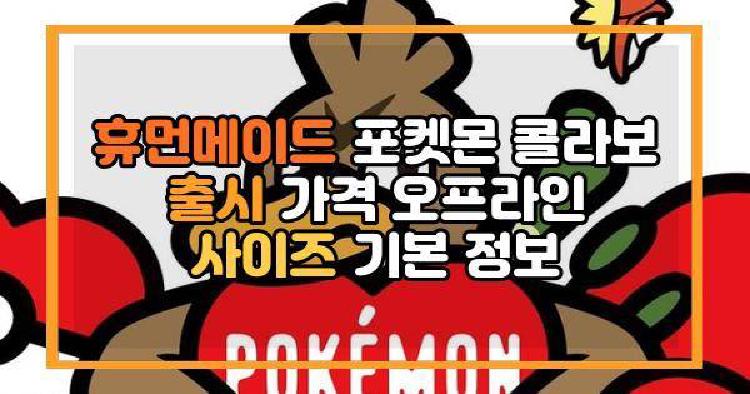 휴먼메이드 포켓몬 콜라보 출시 가격 오프라인 사이즈 기본 정보
