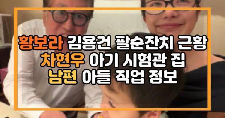 황보라 김용건 팔순잔치 근황 차현우 아기 시험관 집 남편 아들 직업 정보