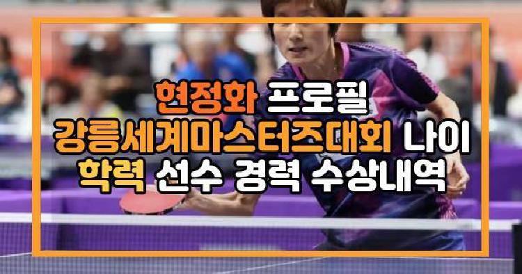 현정화 프로필 강릉세계마스터즈대회 나이 학력 선수 경력 수상내역