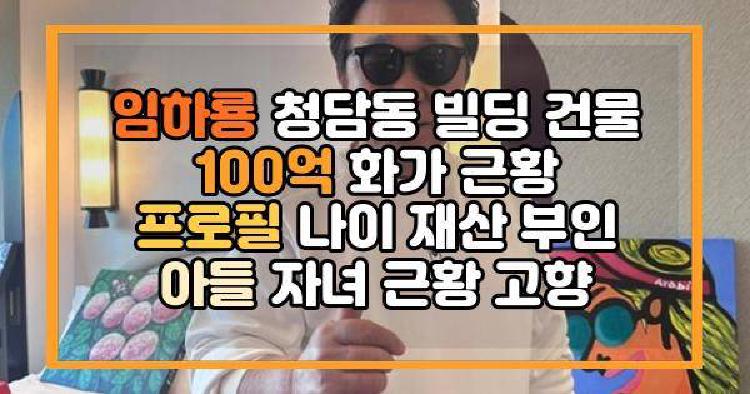 임하룡 청담동 빌딩 건물 100억 화가 근황 프로필 나이 재산 부인 아들 자녀 근황 고향