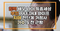 임혁 배우 나이 특종세상 부인 자녀 아내 와이프 치매 전단계 가정사 가수 도전 근황