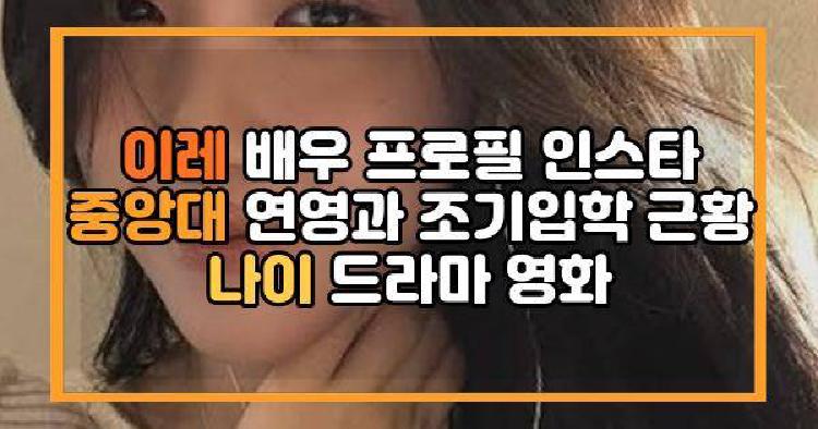 이레 배우 프로필 인스타 중앙대 연영과 조기입학 근황 나이 드라마 영화