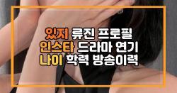 있지 류진 프로필 인스타 드라마 연기 나이 학력 방송이력