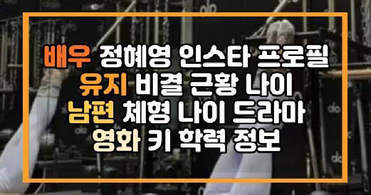 배우 정혜영 인스타 프로필 유지 비결 근황 나이 남편 체형 나이 드라마 영화 키 학력 정보