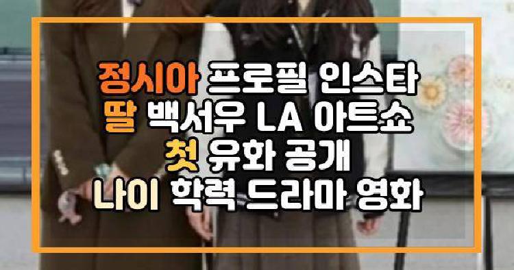 정시아 프로필 인스타 딸 백서우 LA 아트쇼 첫 유화 공개 나이 학력 드라마 영화