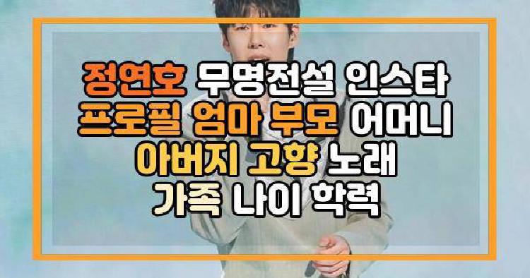 정연호 무명전설 인스타 프로필 엄마 부모 어머니 아버지 고향 노래 가족 나이 학력