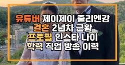 유튜버 제이제이 줄리엔강 결혼 2년차 근황 프로필 인스타 나이 학력 직업 방송 이력