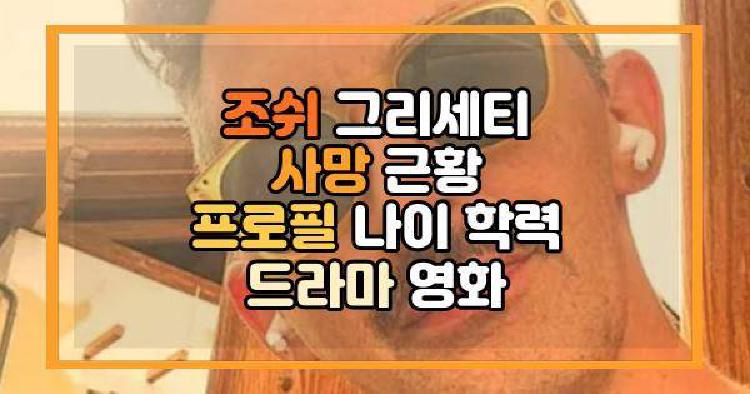 조쉬 그리세티 사망 근황 프로필 나이 학력 드라마 영화