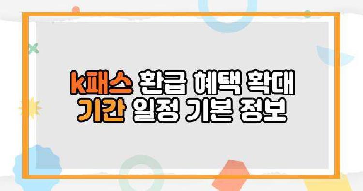 k패스 환급 혜택 확대 기간 일정 기본 정보