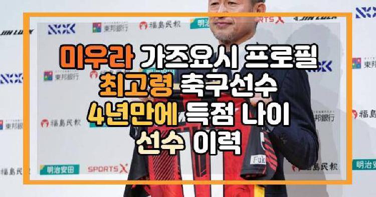 미우라 가즈요시 프로필 최고령 축구선수 4년만에 득점 나이 선수 이력