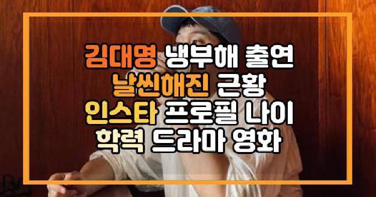 김대명 냉부해 출연 날씬해진 근황 인스타 프로필 나이 학력 드라마 영화