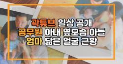 곽튜브 일상 공개 공무원 아내 옆모습 아들 엄마 닮은 얼굴 근황