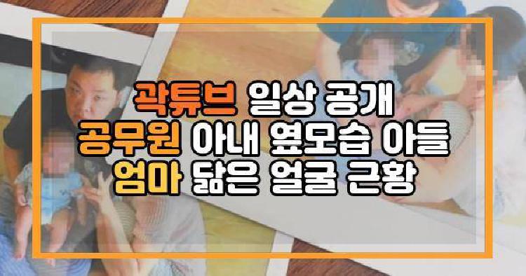 곽튜브 일상 공개 공무원 아내 옆모습 아들 엄마 닮은 얼굴 근황
