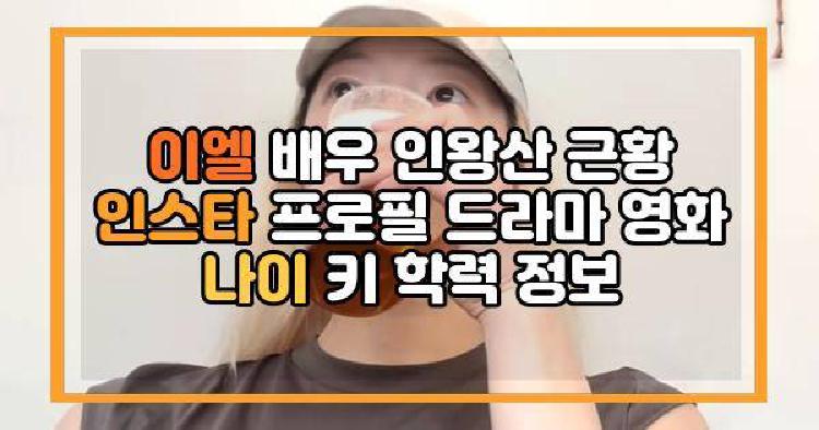 이엘 배우 인왕산 근황 인스타 프로필 드라마 영화 나이 키 학력 정보