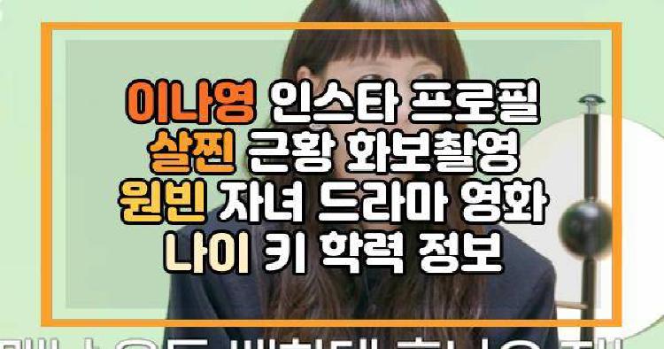 이나영 인스타 프로필 살찐 근황 화보촬영 원빈 자녀 드라마 영화 나이 키 학력 정보