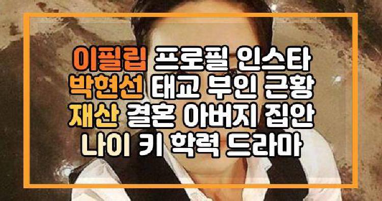이필립 프로필 인스타 박현선 태교 부인 근황 재산 결혼 아버지 집안 나이 키 학력 드라마
