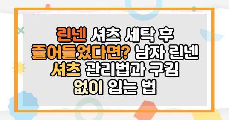 린넨 셔츠 세탁 후 줄어들었다면? 남자 린넨 셔츠 관리법과 구김 없이 입는 법