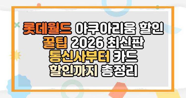 롯데월드 아쿠아리움 할인 꿀팁 2026 최신판 통신사부터 카드 할인까지 총정리