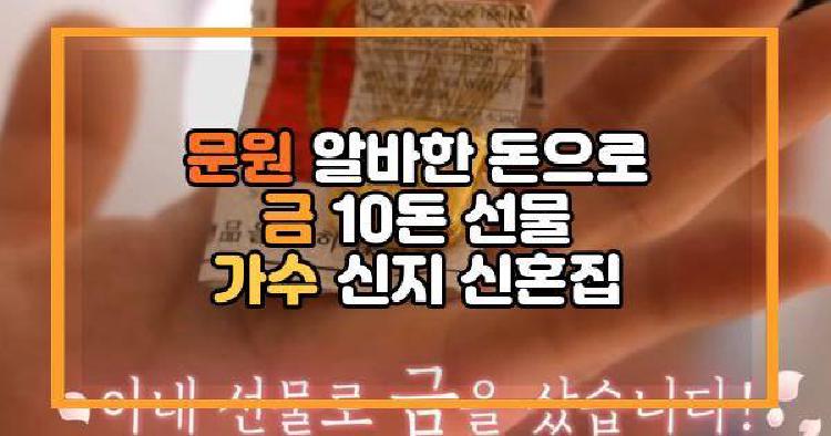 문원 알바한 돈으로 금 10돈 선물 가수 신지 신혼집
