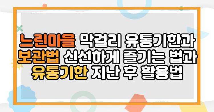 느린마을 막걸리 유통기한