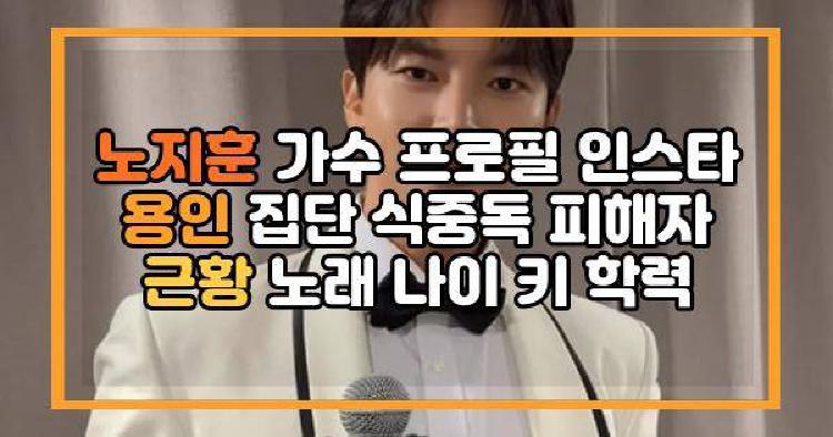 노지훈 가수 프로필 인스타 용인 집단 식중독 피해자 근황 노래 나이 키 학력