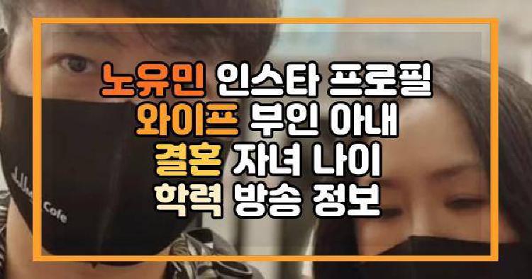 노유민 인스타 프로필 와이프 부인 아내 결혼 자녀 나이 학력 방송 정보