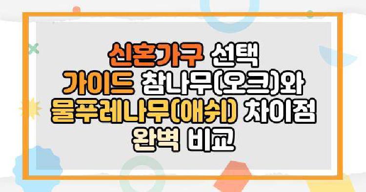 신혼가구 선택 가이드 참나무(오크)와 물푸레나무(애쉬) 차이점 완벽 비교