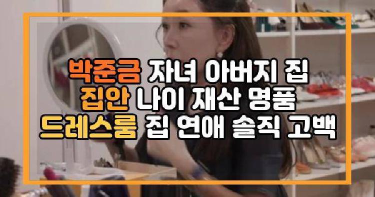 박준금 자녀 아버지 집 집안 나이 재산 명품 드레스룸 집 연애 솔직 고백