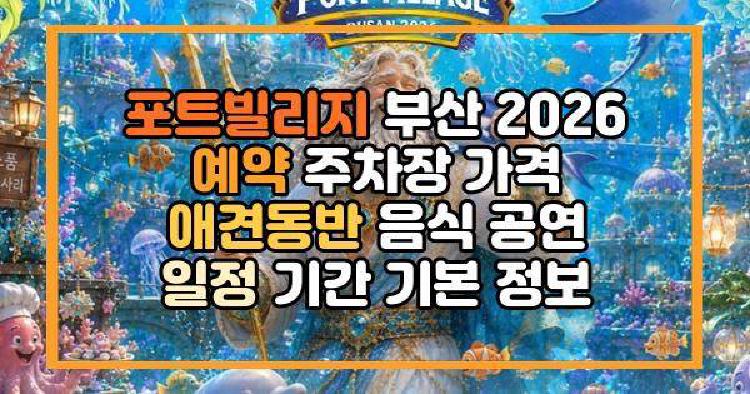 포트빌리지 부산 2026 예약 주차장 가격 애견동반 음식 공연 일정 기간 기본 정보