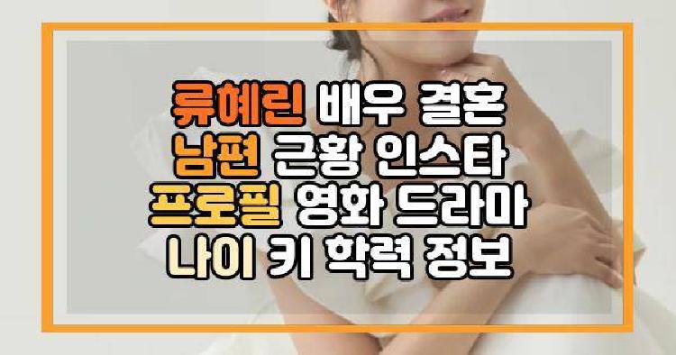 류혜린 배우 결혼 남편 근황 인스타 프로필 영화 드라마 나이 키 학력 정보